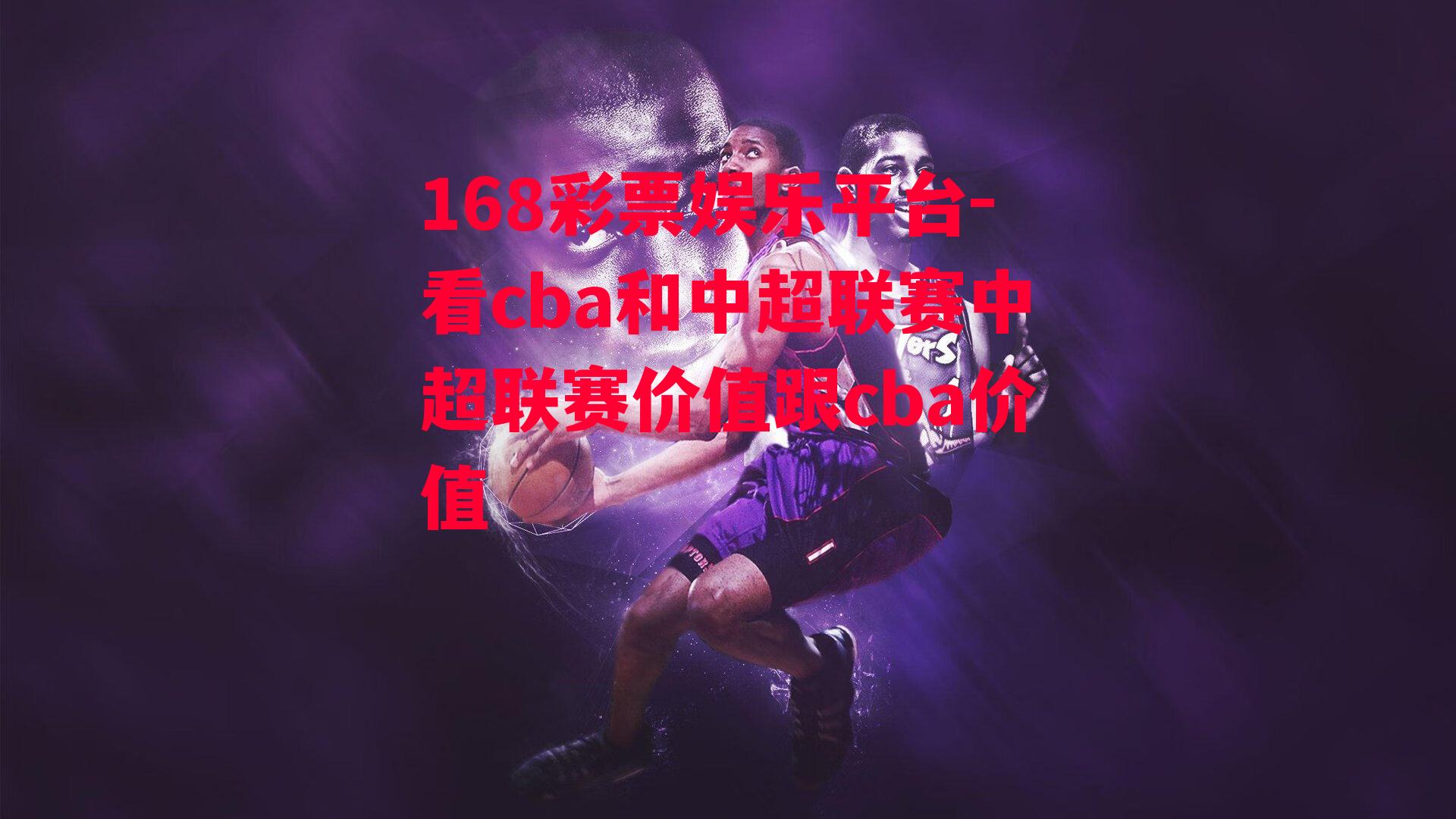 168彩票娱乐平台-看cba和中超联赛中超联赛价值跟cba价值