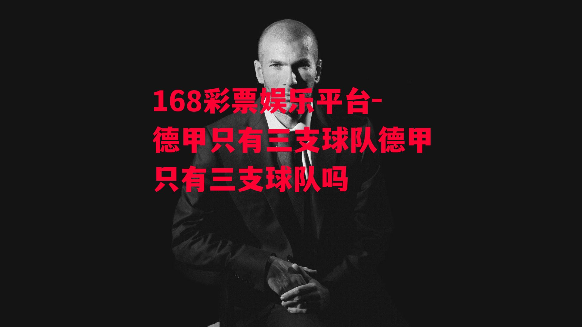 168彩票娱乐平台-德甲只有三支球队德甲只有三支球队吗